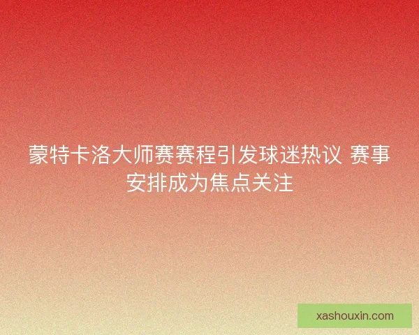 蒙特卡洛大师赛赛程引发球迷热议 赛事安排成为焦点关注