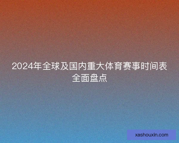 2024年全球及国内重大体育赛事时间表全面盘点