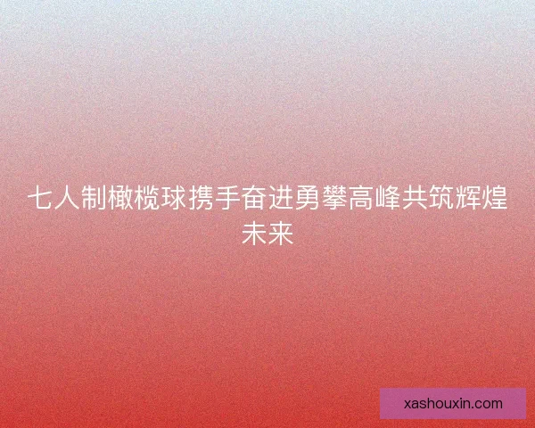 七人制橄榄球携手奋进勇攀高峰共筑辉煌未来